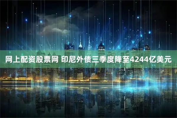 网上配资股票网 印尼外债三季度降至4244亿美元